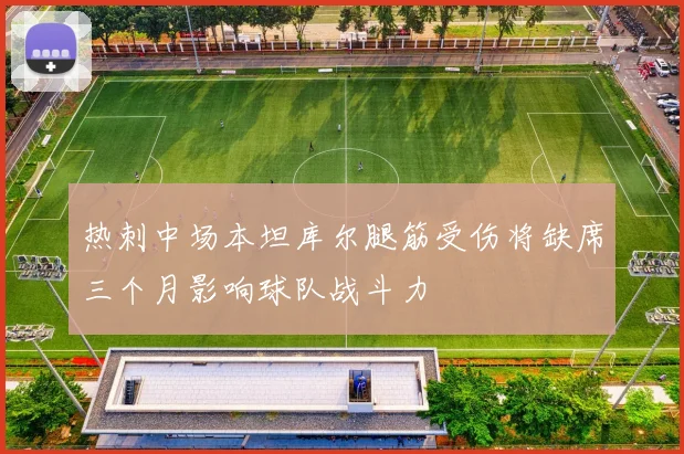 热刺中场本坦库尔腿筋受伤将缺席三个月影响球队战斗力