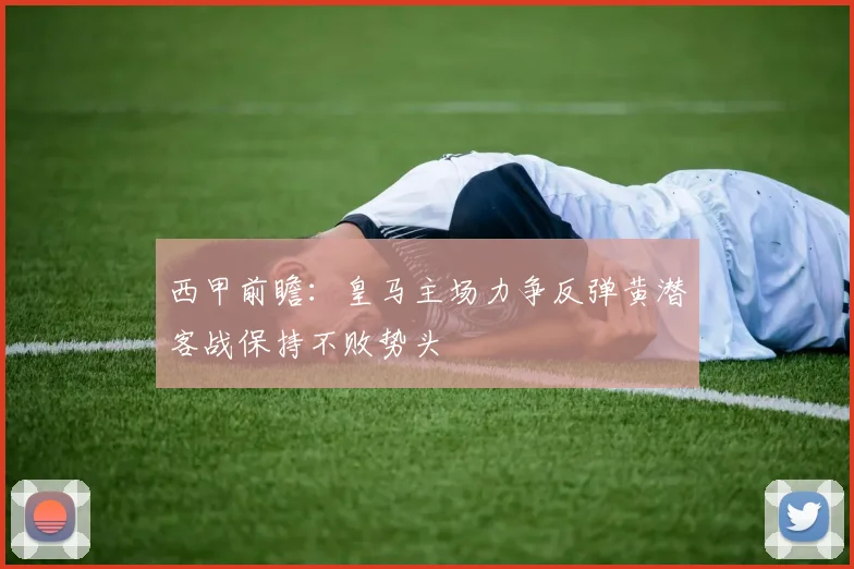西甲前瞻：皇马主场力争反弹黄潜客战保持不败势头