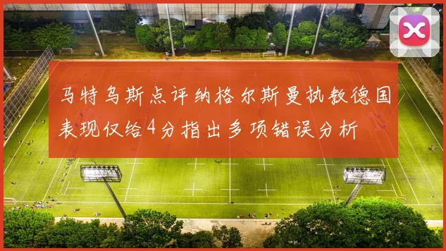 马特乌斯点评纳格尔斯曼执教德国表现仅给4分指出多项错误分析