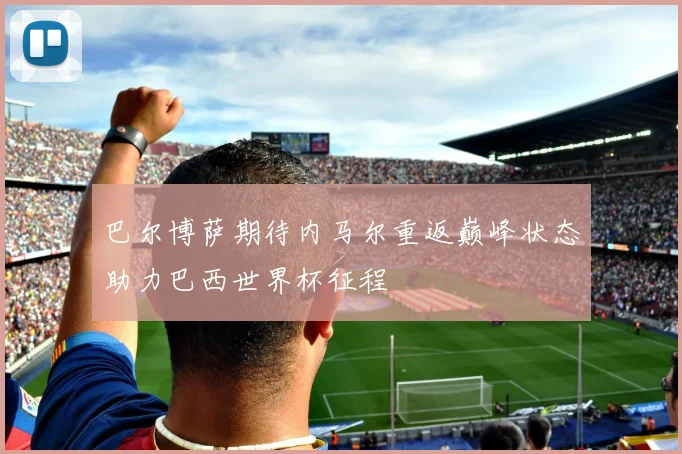 巴尔博萨期待内马尔重返巅峰状态助力巴西世界杯征程