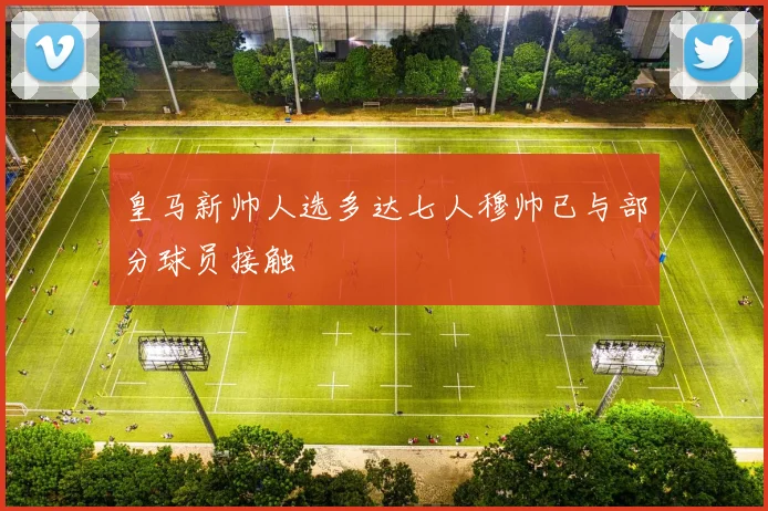 皇马新帅人选多达七人穆帅已与部分球员接触