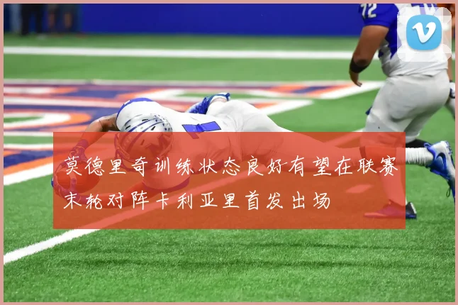 莫德里奇训练状态良好有望在联赛末轮对阵卡利亚里首发出场
