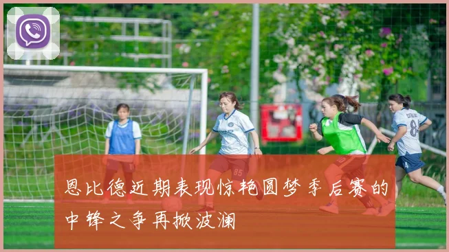 恩比德近期表现惊艳圆梦季后赛的中锋之争再掀波澜